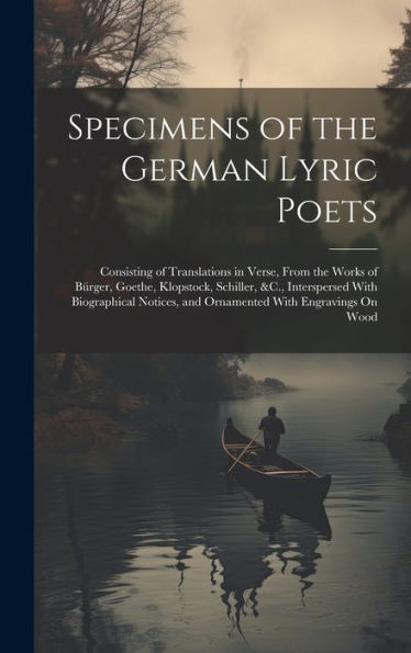 Specimens Of The German Lyric Poets: Consisting Of Translations In Verse, From The Works Of Bürger, Goethe, Klopstock, Schiller, &C., Interspersed ... And Ornamented With Engravings On Wood