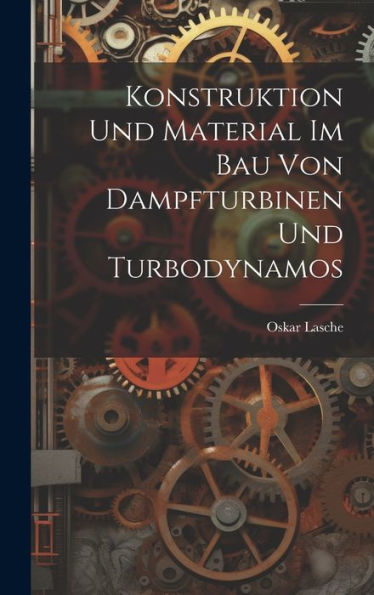 Konstruktion Und Material Im Bau Von Dampfturbinen Und Turbodynamos (German Edition)