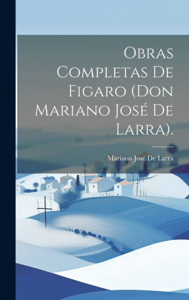 Obras Completas De Figaro (Don Mariano Jos?De Larra). (Spanish Edition)