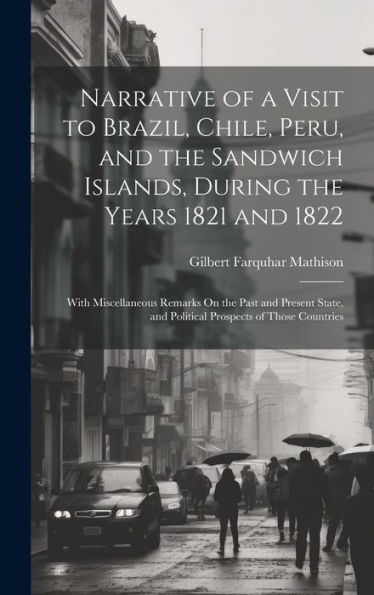 Narrative Of A Visit To Brazil, Chile, Peru, And The Sandwich Islands, During The Years 1821 And 1822: With Miscellaneous Remarks On The Past And ... And Political Prospects Of Those Countries