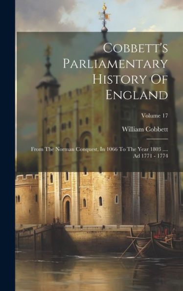 Cobbett's Parliamentary History Of England: From The Norman Conquest, In 1066 To The Year 1803 .... Ad 1771 - 1774; Volume 17