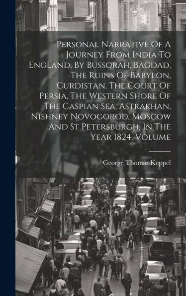 Personal Narrative Of A Journey From India To England, By Bussorah, Bagdad, The Ruins Of Babylon, Curdistan, The Court Of Persia, The Western Shore Of ... And St Petersburgh, In The Year 1824, Volume