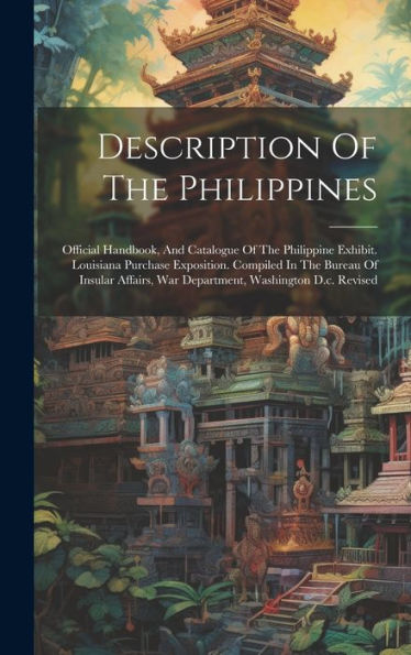 Description Of The Philippines: Official Handbook, And Catalogue Of The Philippine Exhibit. Louisiana Purchase Exposition. Compiled In The Bureau Of ... War Department, Washington D.C. Revised