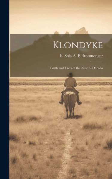 Klondyke: Truth And Facts Of The New El Dorado