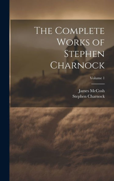 The Complete Works Of Stephen Charnock; Volume 1