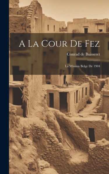 A La Cour De Fez: La Mission Belge De 1904 (French Edition)