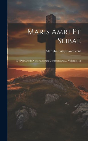 Maris Amri Et Slibae: De Patriarchis Nestorianorum Commentaria ... Volume 1-2 (Latin Edition)