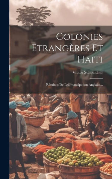 Colonies Etrangères Et Haiti: Resultats De Le Mancipation Anglaise... (French Edition)