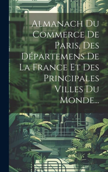 Almanach Du Commerce De Paris, Des D?Artemens De La France Et Des Principales Villes Du Monde... (French Edition)