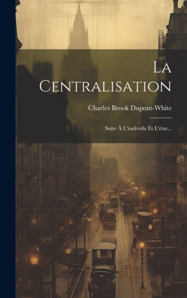 La Centralisation: Suite ?L'Individu Et L'État... (French Edition)