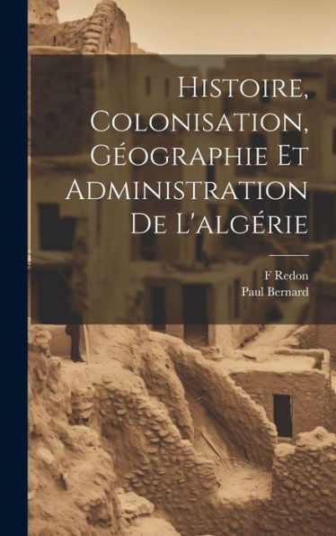 Histoire, Colonisation, Geographie Et Administration De L'Algérie (French Edition)