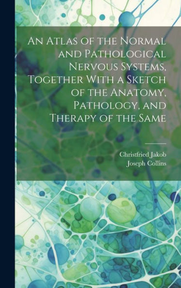 An Atlas Of The Normal And Pathological Nervous Systems, Together With A Sketch Of The Anatomy, Pathology, And Therapy Of The Same