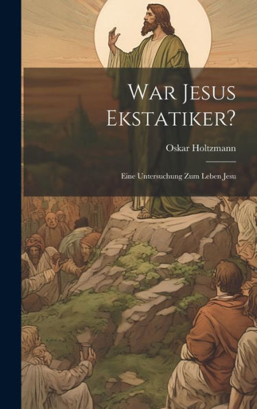 War Jesus Ekstatiker?: Eine Untersuchung Zum Leben Jesu (German Edition)