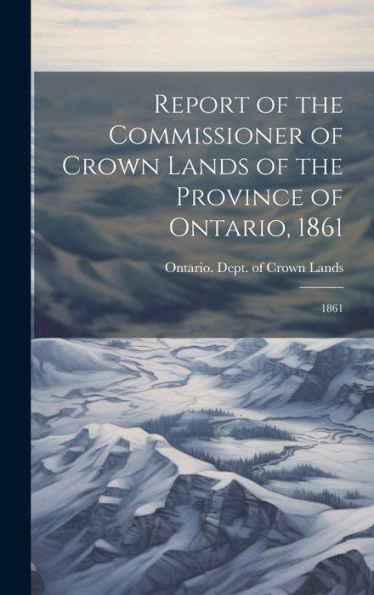 Report Of The Commissioner Of Crown Lands Of The Province Of Ontario, 1861: 1861