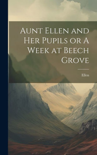 Aunt Ellen And Her Pupils Or A Week At Beech Grove