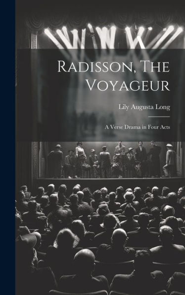 Radisson, The Voyageur: A Verse Drama In Four Acts