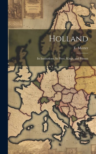 Holland: Its Institutions; Its Press, Kings, And Prisons