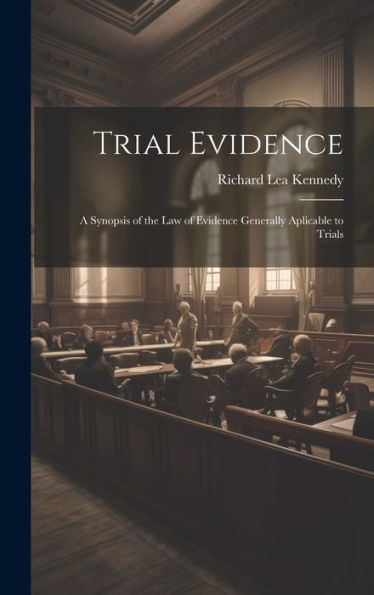 Trial Evidence; A Synopsis Of The Law Of Evidence Generally Aplicable To Trials