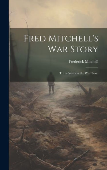 Fred Mitchell's War Story; Three Years In The War Zone