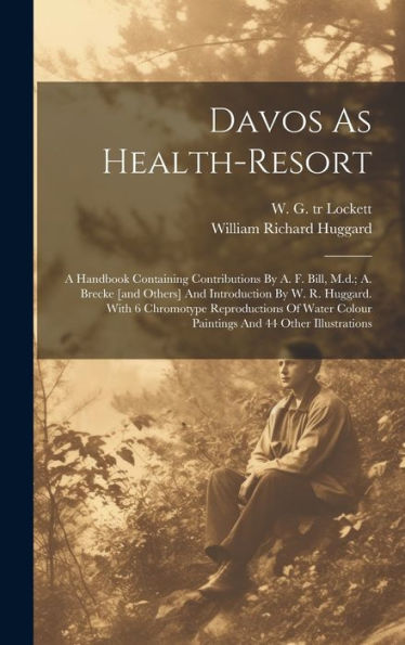 Davos As Health-Resort; A Handbook Containing Contributions By A. F. Bill, M.D.; A. Brecke [And Others] And Introduction By W. R. Huggard. With 6 ... Colour Paintings And 44 Other Illustrations