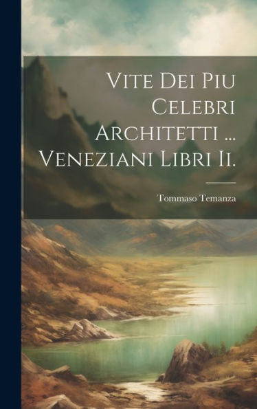 Vite Dei Piu Celebri Architetti ... Veneziani Libri Ii. (Italian Edition)