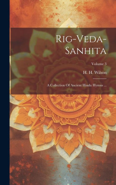 Rig-Veda-Sanhita: A Collection Of Ancient Hindu Hymns ...; Volume 3