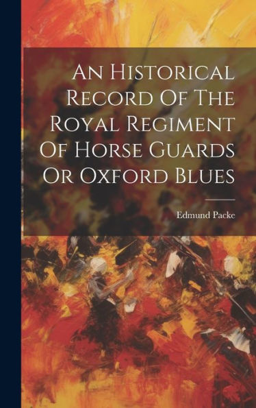 An Historical Record Of The Royal Regiment Of Horse Guards Or Oxford Blues