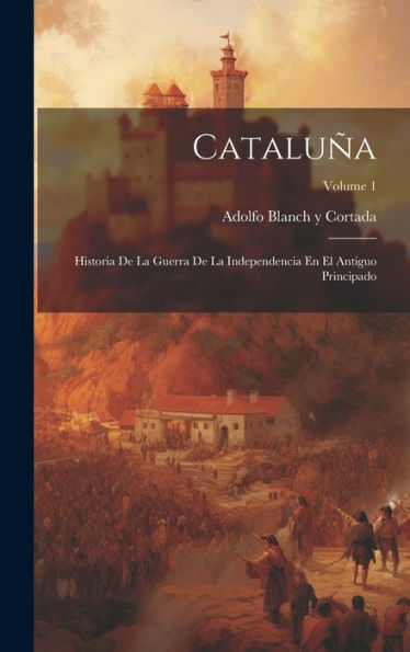 Cataluña: Historia De La Guerra De La Independencia En El Antiguo Principado; Volume 1 (Spanish Edition)