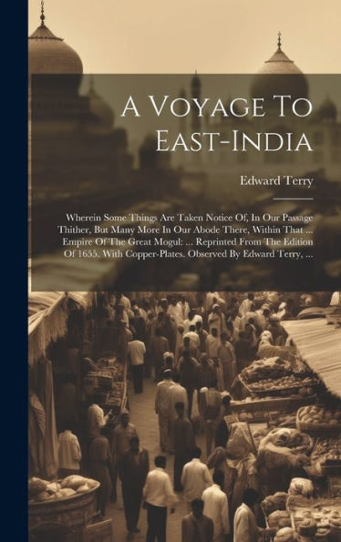 A Voyage To East-India: Wherein Some Things Are Taken Notice Of, In Our Passage Thither, But Many More In Our Abode There, Within That ... Empire Of ... By Edward Terry, ... (Afrikaans Edition)