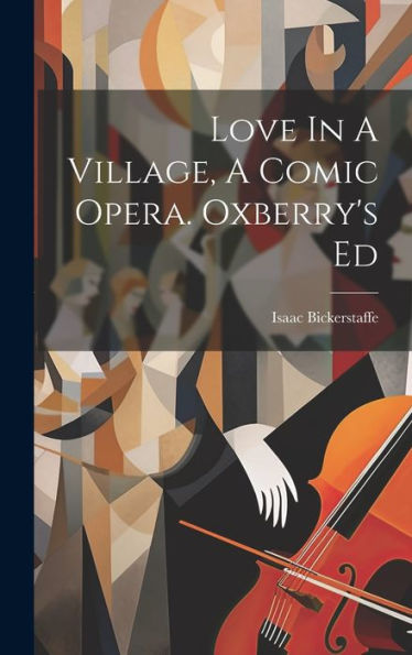 Love In A Village, A Comic Opera. Oxberry's Ed