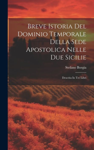 Breve Istoria Del Dominio Temporale Della Sede Apostolica Nelle Due Sicilie: Descrita In Tre Libri (Italian Edition)