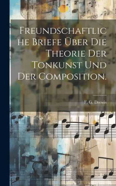 Freundschaftliche Briefe Über Die Theorie Der Tonkunst Und Der Composition. (German Edition)
