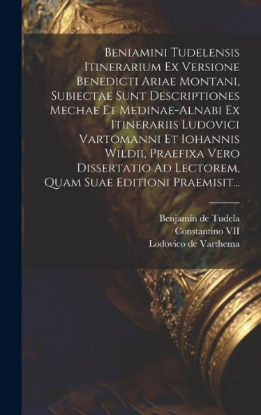 Beniamini Tudelensis Itinerarium Ex Versione Benedicti Ariae Montani, Subiectae Sunt Descriptiones Mechae Et Medinae-Alnabi Ex Itinerariis Ludovici ... Suae Editioni Praemisit... (Latin Edition)