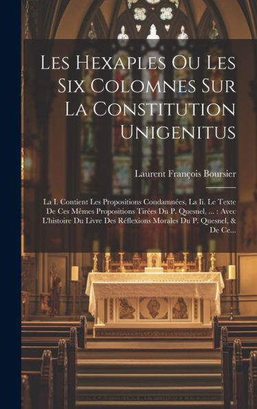 Les Hexaples Ou Les Six Colomnes Sur La Constitution Unigenitus: La I. Contient Les Propositions Condamn?S, La Ii. Le Texte De Ces M?Es Propositions ... Du P. Quesnel, & De Ce... (French Edition)