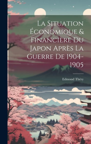 La Situation ?Onomique & Financière Du Japon Apr? La Guerre De 1904-1905 (French Edition)