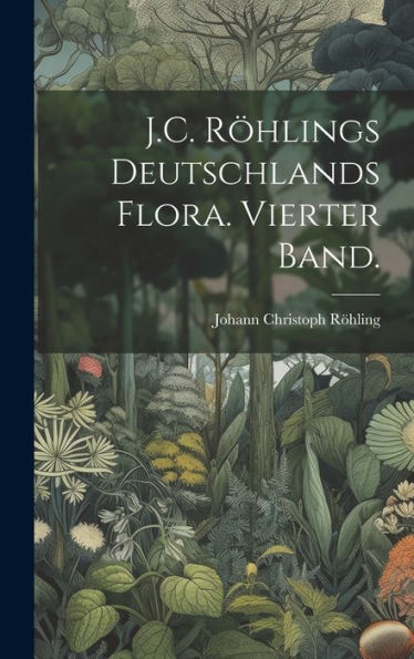 J.C. Röhlings Deutschlands Flora. Vierter Band. (German Edition)