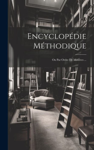 Encyclopédie Méthodique: Ou Par Ordre De Matiéres ... (French Edition)