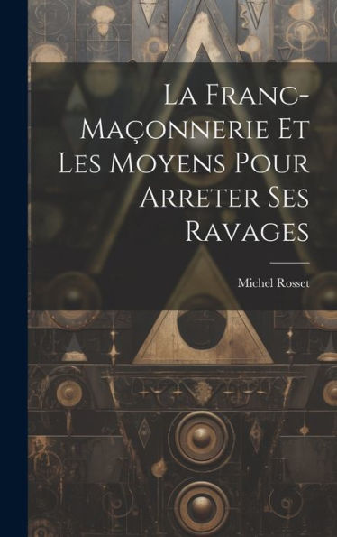 La Franc-Maçonnerie Et Les Moyens Pour Arreter Ses Ravages (French Edition)