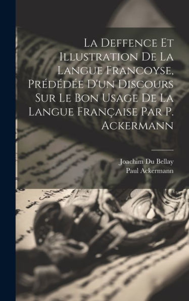 La Deffence Et Illustration De La Langue Francoyse, Prédéd? D'Un Discours Sur Le Bon Usage De La Langue Fran?Ise Par P. Ackermann (French Edition)