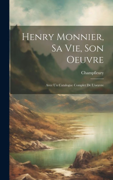 Henry Monnier, Sa Vie, Son Oeuvre; Avec Un Catalogue Complet De L'Oeuvre (French Edition)