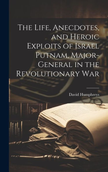 The Life, Anecdotes, And Heroic Exploits Of Israel Putnam, Major-General In The Revolutionary War