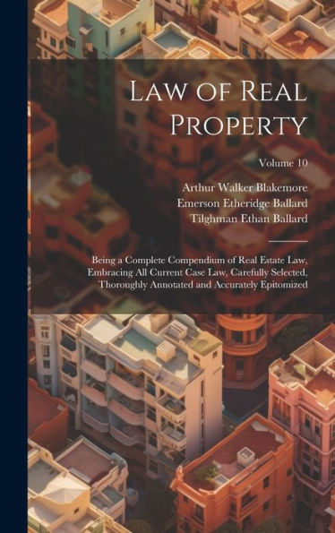 Law Of Real Property: Being A Complete Compendium Of Real Estate Law, Embracing All Current Case Law, Carefully Selected, Thoroughly Annotated And Accurately Epitomized; Volume 10