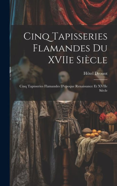 Cinq Tapisseries Flamandes Du Xviie Siècle; Cinq Tapisseries Flamandes D'Epoque Renaissance Et Xviie Siècle (French Edition)