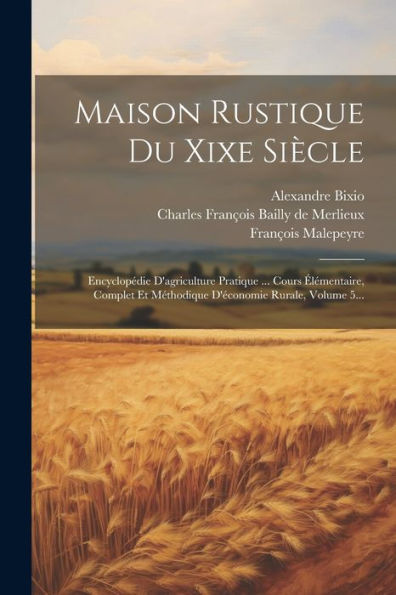 Maison Rustique Du Xixe Siècle: Encyclopédie D'Agriculture Pratique ... Cours ?Émentaire, Complet Et Méthodique D'Economie Rurale, Volume 5... (French Edition)