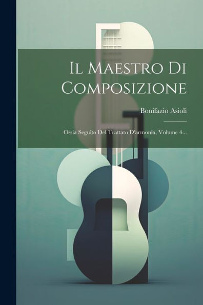 Il Maestro Di Composizione: Ossia Seguito Del Trattato D'Armonia, Volume 4... (Italian Edition)