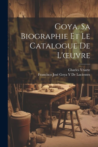 Goya. Sa Biographie Et Le Catalogue De L'Oeuvre (French Edition)