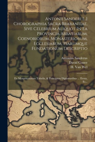Antonii Sanderi [...] Chorographia Sacra Brabantiae, Sive Celebrium Aliquot In Ea Provincia Abbatiarum, Coenobiorum, Monasteriorum, Ecclesiarum, ... Diplomatibus ... Eruta, Et... (Latin Edition)