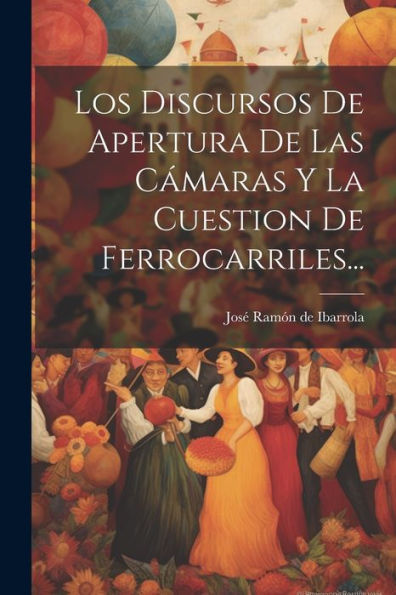 Los Discursos De Apertura De Las C?Aras Y La Cuestion De Ferrocarriles... (Spanish Edition)