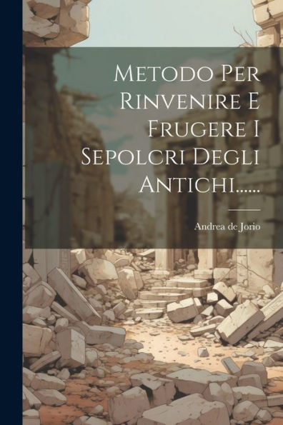 Metodo Per Rinvenire E Frugere I Sepolcri Degli Antichi...... (Italian Edition)