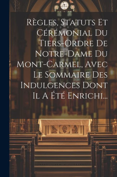 R?Les, Statuts Et Cérémonial Du Tiers-Ordre De Notre-Dame Du Mont-Carmel, Avec Le Sommaire Des Indulgences Dont Il A ??Enrichi... (French Edition)